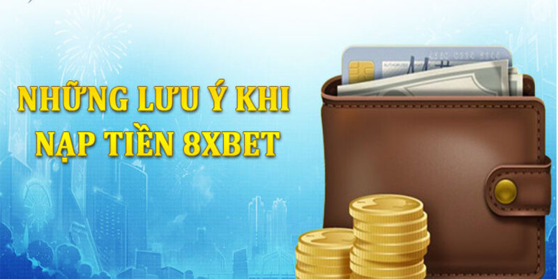 Lưu ý khi người chơi thực hiện giao dịch nạp tiền 8XBET